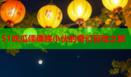 51吃瓜傈僳族小伙的奇幻冒险之旅