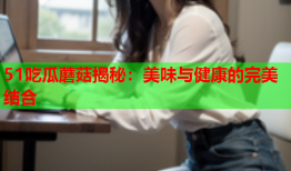 51吃瓜蘑菇揭秘：美味与健康的完美结合