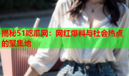 揭秘51吃瓜网：网红爆料与社会热点的聚集地