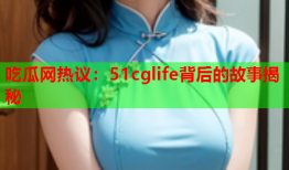 吃瓜网热议：51cglife背后的故事揭秘