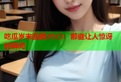 吃瓜岁末回顾2023：那些让人惊讶的瞬间