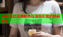 51吃瓜社区揭秘热议话题引发的精彩讨论