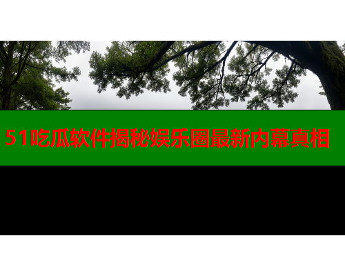 51吃瓜软件揭秘娱乐圈最新内幕真相