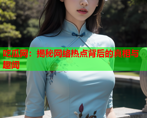 吃瓜网：揭秘网络热点背后的真相与趣闻