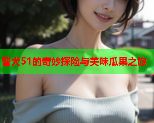 警犬51的奇妙探险与美味瓜果之旅