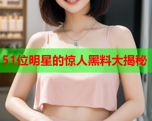 51位明星的惊人黑料大揭秘